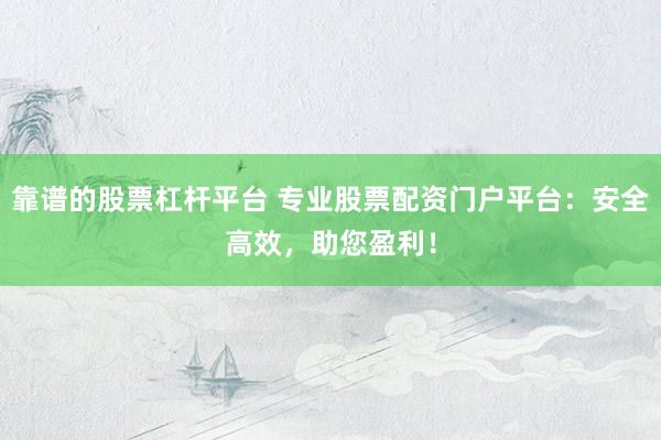 靠谱的股票杠杆平台 专业股票配资门户平台：安全高效，助您盈利！