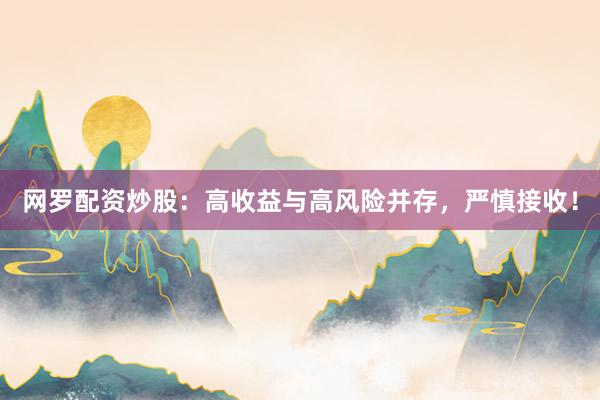 网罗配资炒股：高收益与高风险并存，严慎接收！