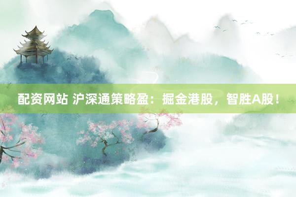 配资网站 沪深通策略盈：掘金港股，智胜A股！