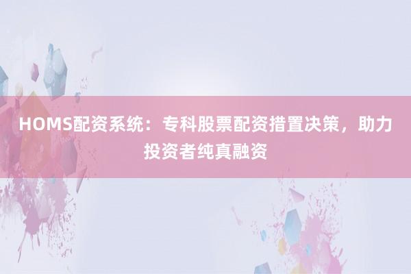 HOMS配资系统:专科股票配资措置决策,助力投资者纯真融资