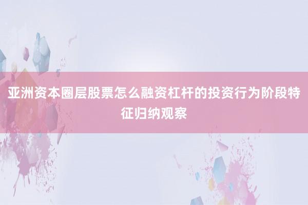 亚洲资本圈层股票怎么融资杠杆的投资行为阶段特征归纳观察