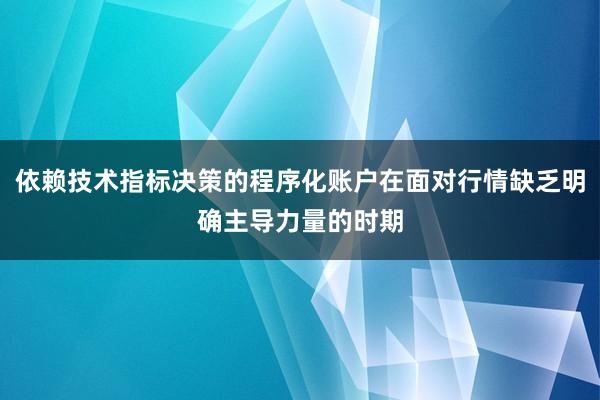 依赖技术指标决策的程序化账户在面对行情缺乏明确主导力量的时期