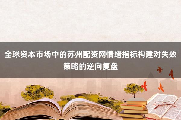 全球资本市场中的苏州配资网情绪指标构建对失效策略的逆向复盘