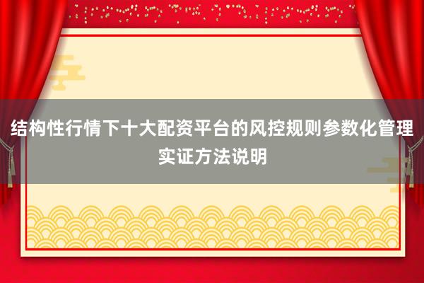 结构性行情下十大配资平台的风控规则参数化管理实证方法说明