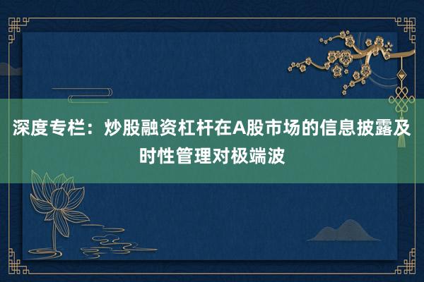 深度专栏：炒股融资杠杆在A股市场的信息披露及时性管理对极端波