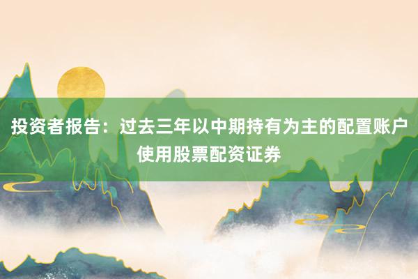 投资者报告：过去三年以中期持有为主的配置账户使用股票配资证券