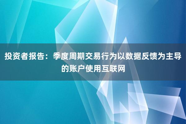 投资者报告：季度周期交易行为以数据反馈为主导的账户使用互联网