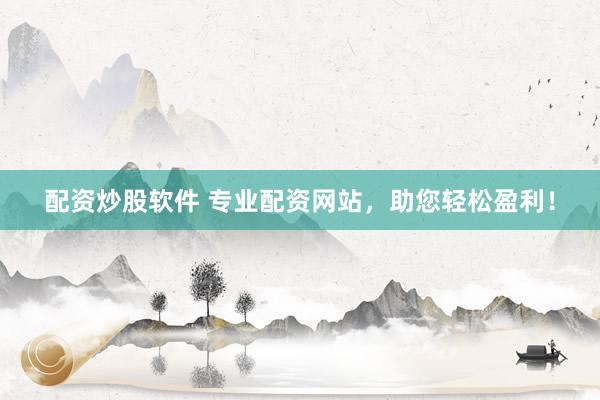 配资炒股软件 专业配资网站，助您轻松盈利！