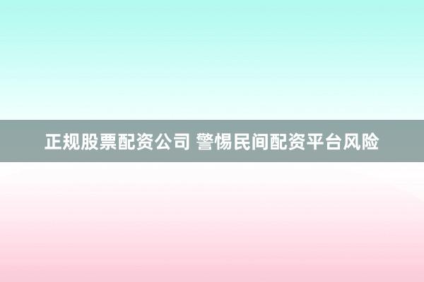 正规股票配资公司 警惕民间配资平台风险