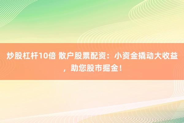 炒股杠杆10倍 散户股票配资：小资金撬动大收益，助您股市掘金！