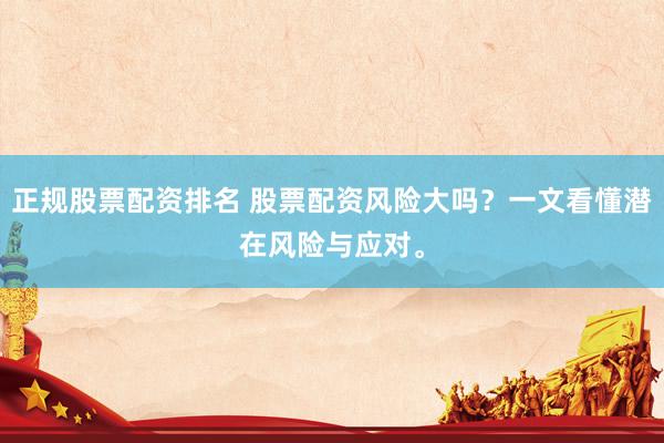 正规股票配资排名 股票配资风险大吗？一文看懂潜在风险与应对。