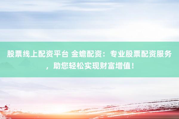 股票线上配资平台 金蟾配资：专业股票配资服务，助您轻松实现财富增值！