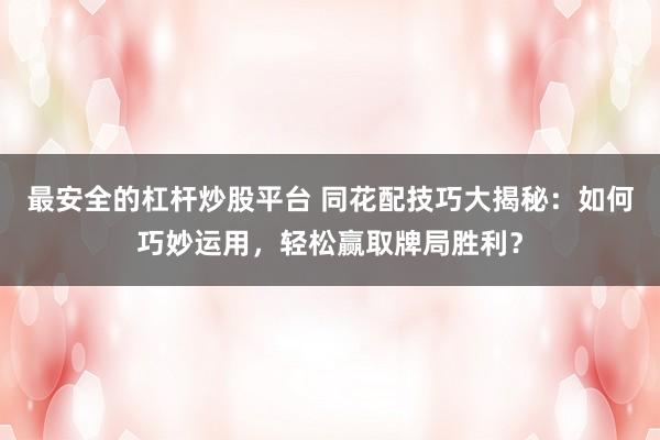 最安全的杠杆炒股平台 同花配技巧大揭秘：如何巧妙运用，轻松赢取牌局胜利？