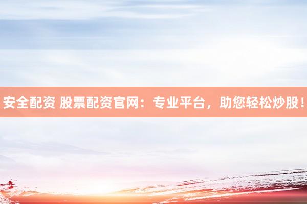 安全配资 股票配资官网:专业平台,助您轻松炒股!