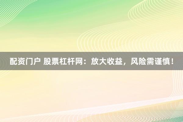 配资门户 股票杠杆网：放大收益，风险需谨慎！