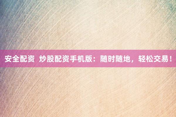安全配资  炒股配资手机版：随时随地，轻松交易！