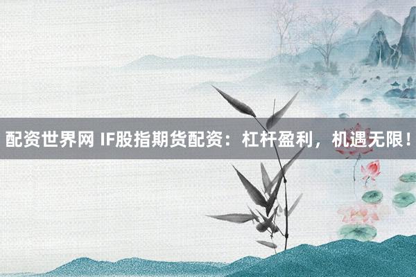配资世界网 IF股指期货配资：杠杆盈利，机遇无限！