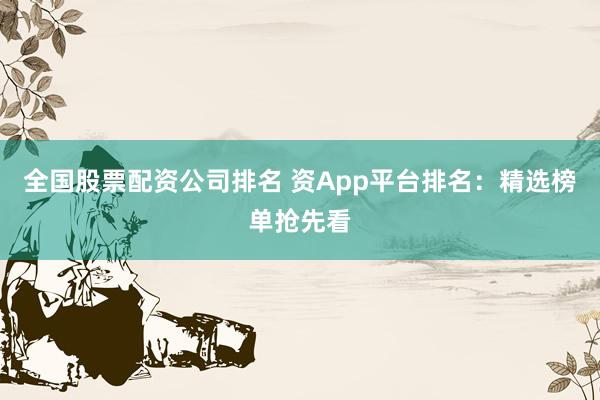 全国股票配资公司排名 资App平台排名：精选榜单抢先看