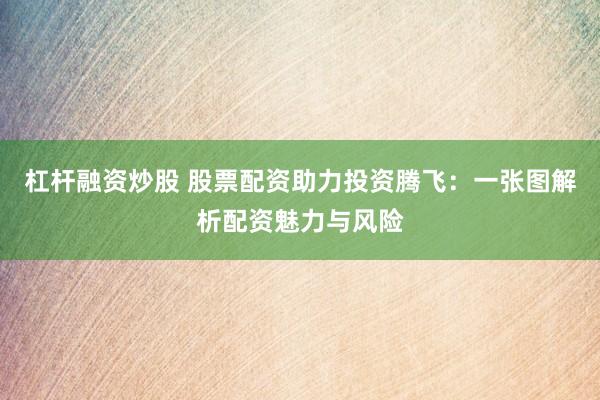 杠杆融资炒股 股票配资助力投资腾飞：一张图解析配资魅力与风险