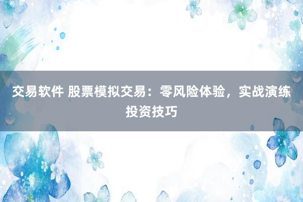 交易软件 股票模拟交易:零风险体验,实战演练投资技巧