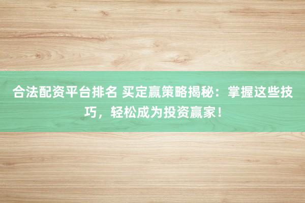 合法配资平台排名 买定赢策略揭秘:掌握这些技巧,轻松成为投资赢家!