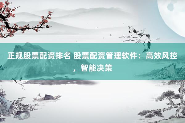 正规股票配资排名 股票配资管理软件:高效风控,智能决策