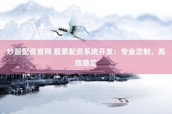 炒股配资官网 股票配资系统开发:专业定制,高效稳定