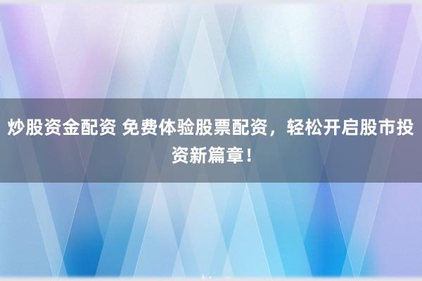 炒股资金配资 免费体验股票配资，轻松开启股市投资新篇章！