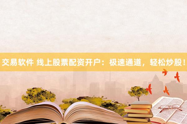 交易软件 线上股票配资开户：极速通道，轻松炒股！
