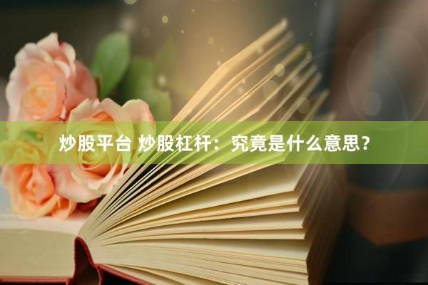 炒股平台 炒股杠杆：究竟是什么意思？
