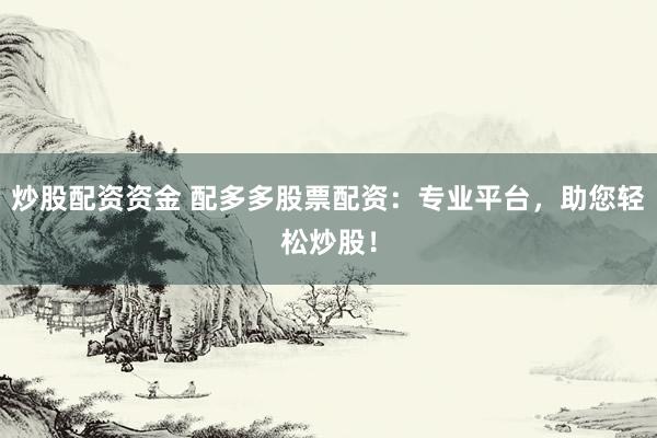 炒股配资资金 配多多股票配资:专业平台,助您轻松炒股!