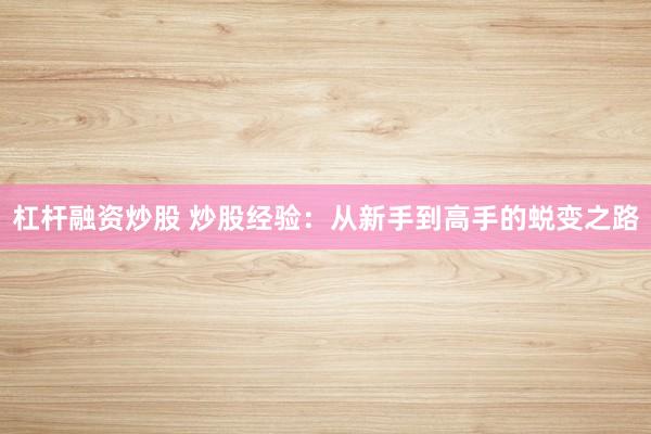 杠杆融资炒股 炒股经验：从新手到高手的蜕变之路