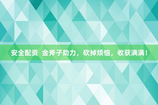 安全配资  金斧子助力，砍掉烦恼，收获满满！