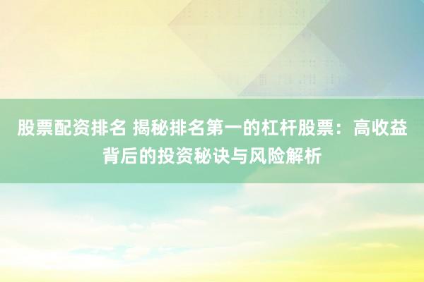 股票配资排名 揭秘排名第一的杠杆股票：高收益背后的投资秘诀与风险解析