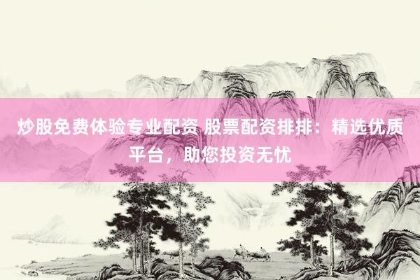 炒股免费体验专业配资 股票配资排排：精选优质平台，助您投资无忧
