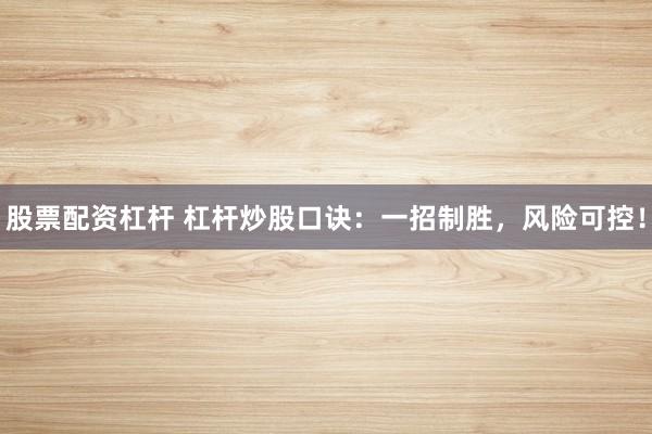 股票配资杠杆 杠杆炒股口诀：一招制胜，风险可控！