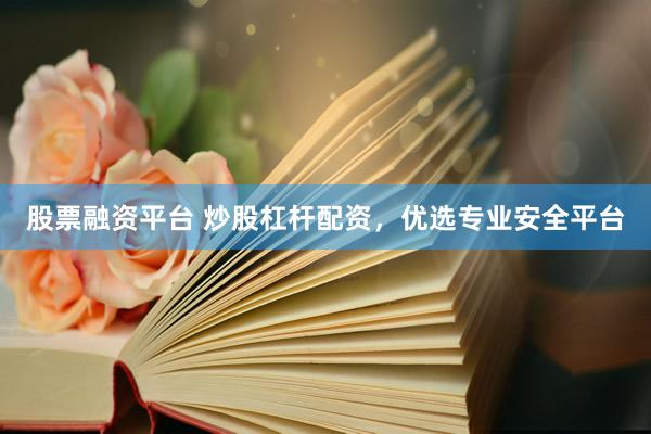 股票融资平台 炒股杠杆配资，优选专业安全平台