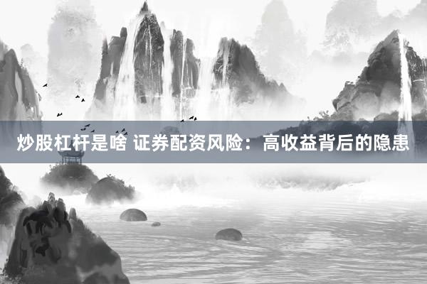 炒股杠杆是啥 证券配资风险：高收益背后的隐患
