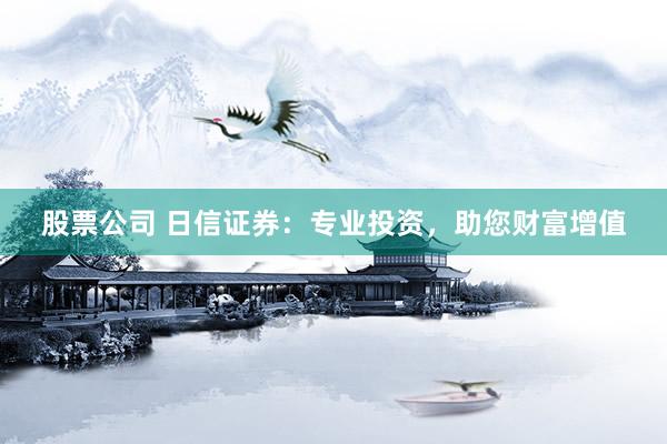 股票公司 日信证券:专业投资,助您财富增值