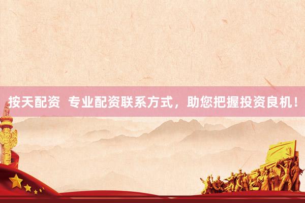按天配资  专业配资联系方式，助您把握投资良机！