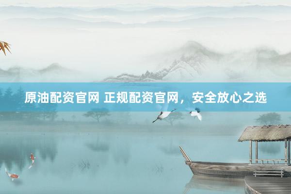 原油配资官网 正规配资官网，安全放心之选
