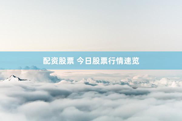 配资股票 今日股票行情速览